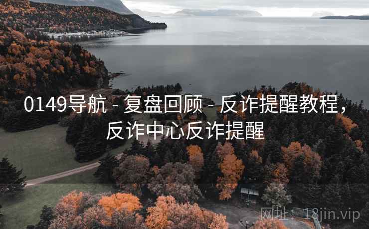 0149导航 - 复盘回顾 - 反诈提醒教程，反诈中心反诈提醒