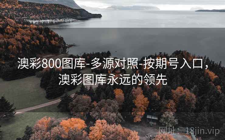 澳彩800图库-多源对照-按期号入口，澳彩图库永远的领先