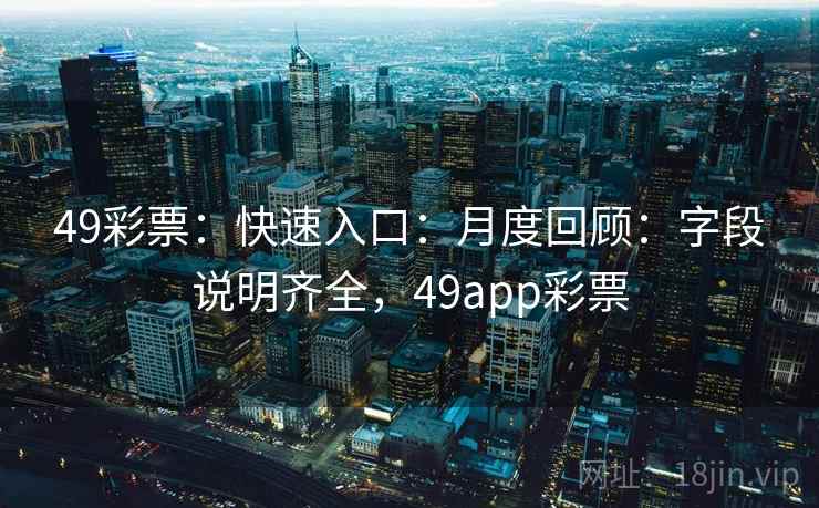 49彩票：快速入口：月度回顾：字段说明齐全，49app彩票
