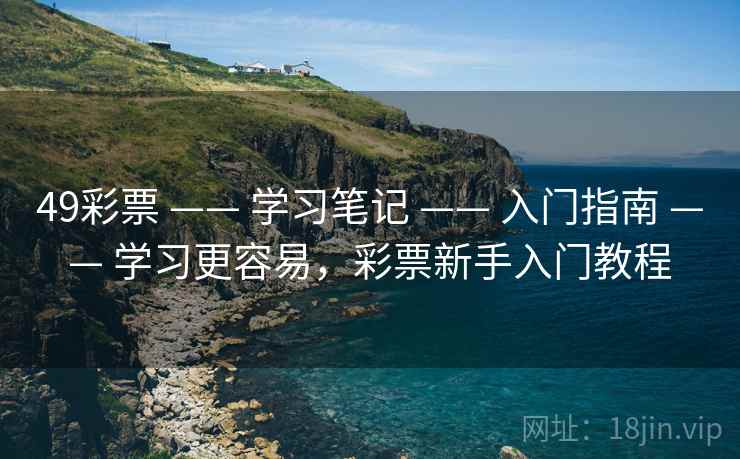 49彩票 —— 学习笔记 —— 入门指南 —— 学习更容易，彩票新手入门教程