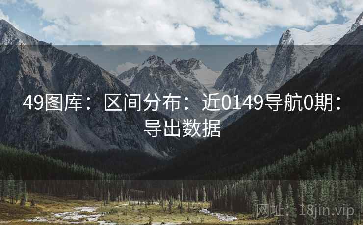49图库：区间分布：近0149导航0期：导出数据