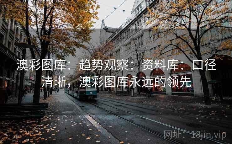 澳彩图库：趋势观察：资料库：口径清晰，澳彩图库永远的领先