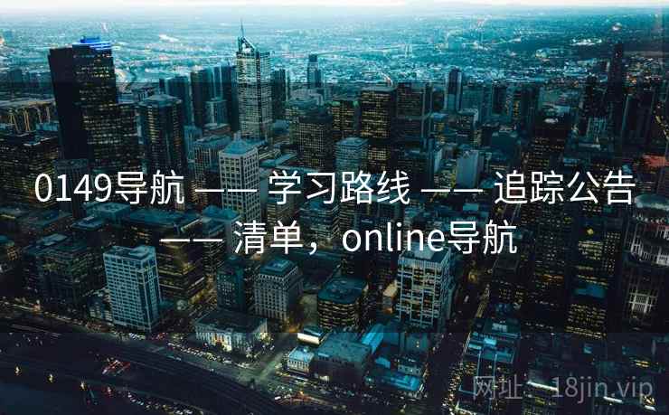 0149导航 —— 学习路线 —— 追踪公告 —— 清单，online导航