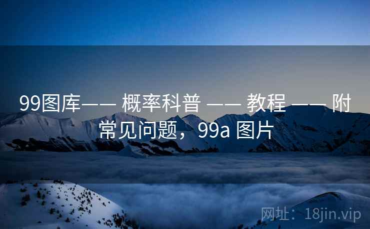 99图库—— 概率科普 —— 教程 —— 附常见问题，99a 图片