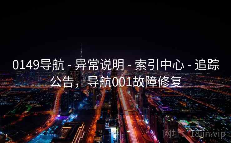 0149导航 - 异常说明 - 索引中心 - 追踪公告，导航001故障修复