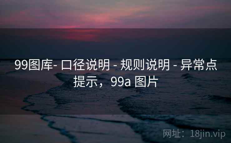 99图库- 口径说明 - 规则说明 - 异常点提示，99a 图片