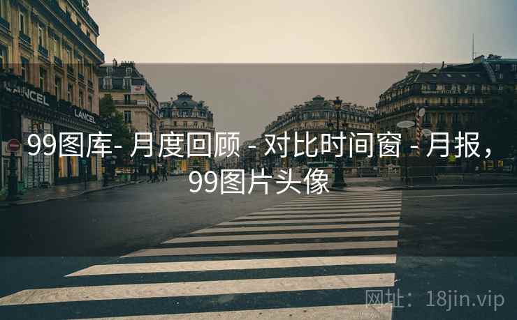 99图库- 月度回顾 - 对比时间窗 - 月报,99图片头像 99图库- 月度回顾 - 对比时间窗 - 月报,99图片头像