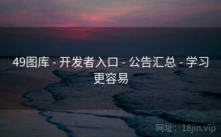 49图库 - 开发者入口 - 公告汇总 - 学习更容易