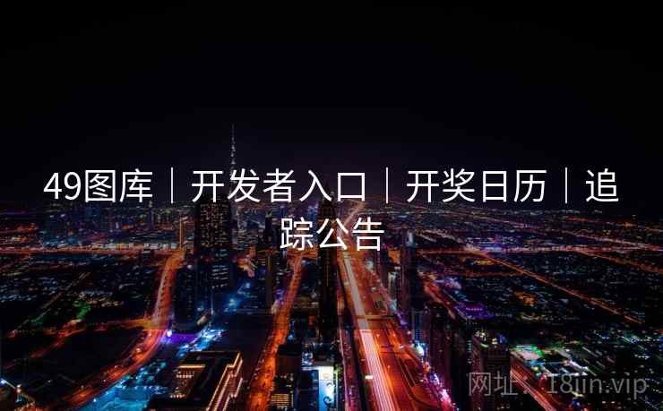 49图库｜开发者入口｜开奖日历｜追踪公告