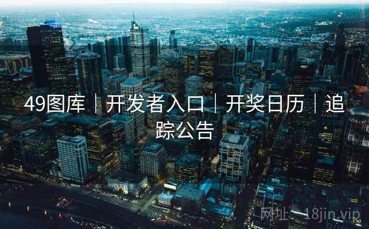 49图库|开发者入口|开奖日历|追踪公告 49图库|开发者入口|开奖日历|追踪公告