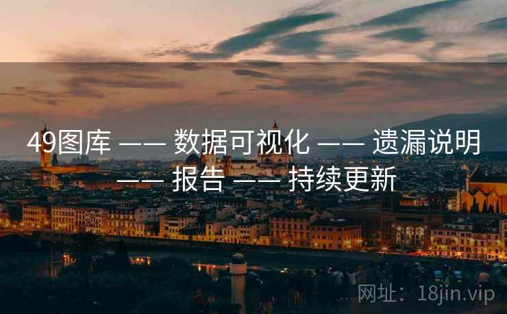49图库 —— 数据可视化 —— 遗漏说明 —— 报告 —— 持续更新 49图库 —— 数据可视化 —— 遗漏说明 —— 报告 —— 持续更新