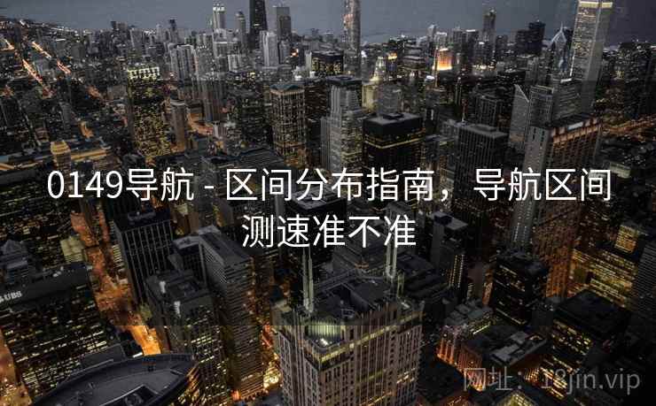 0149导航 - 区间分布指南，导航区间测速准不准