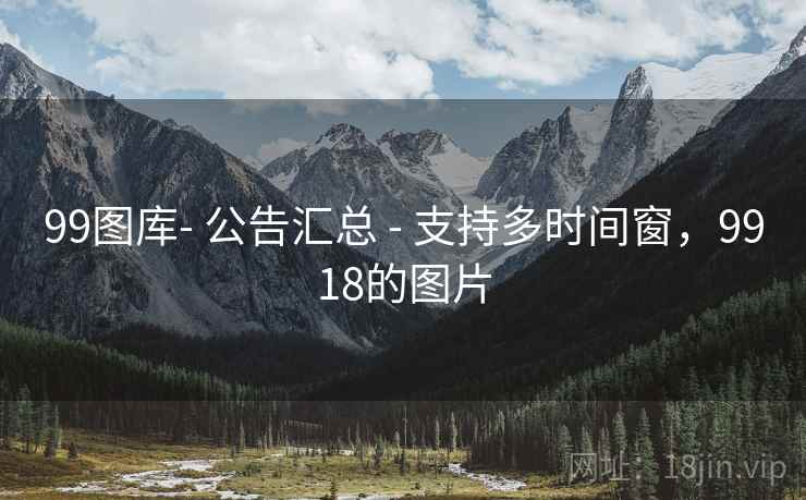99图库- 公告汇总 - 支持多时间窗，9918的图片