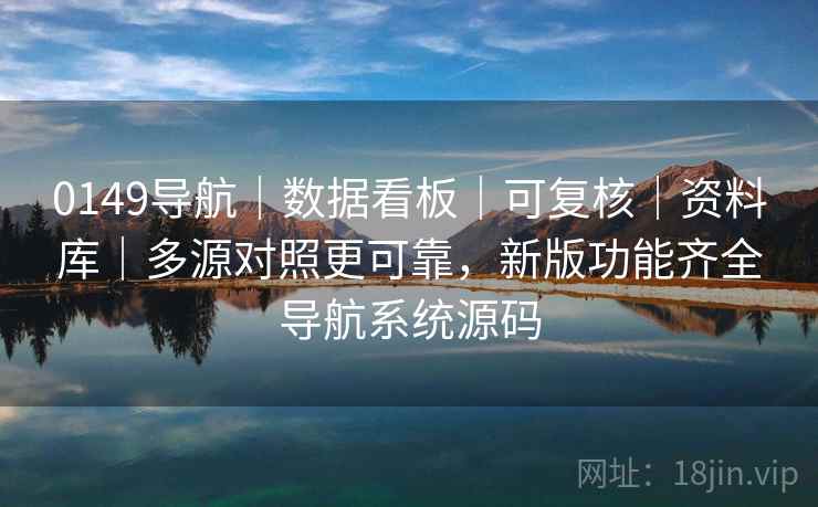 0149导航|数据看板|可复核|资料库|多源对照更可靠,新版功能齐全导航系统源码 0149导航|数据看板|可复核|资料库|多源对照更可靠,新版功能齐全导航系统源码