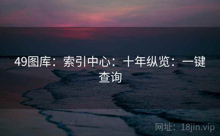 49图库：索引中心：十年纵览：一键查询