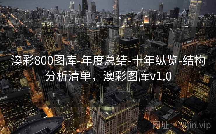 澳彩800图库-年度总结-十年纵览-结构分析清单,澳彩图库v1.0 澳彩800图库-年度总结-十年纵览-结构分析清单,澳彩图库v1.0