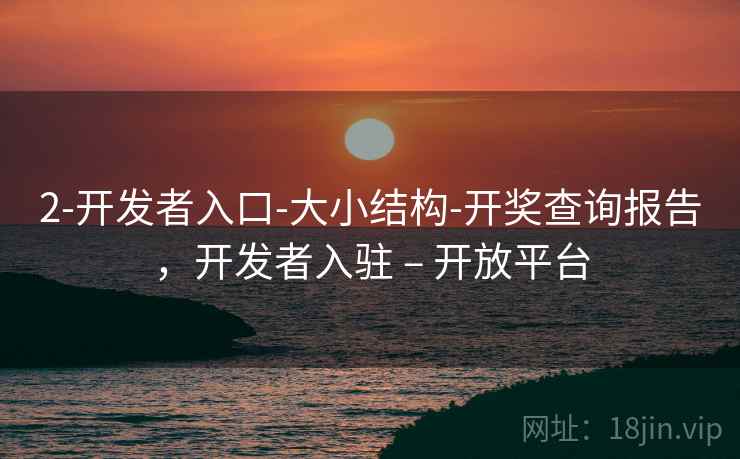 2-开发者入口-大小结构-开奖查询报告,开发者入驻 – 开放平台 2-开发者入口-大小结构-开奖查询报告,开发者入驻 – 开放平台