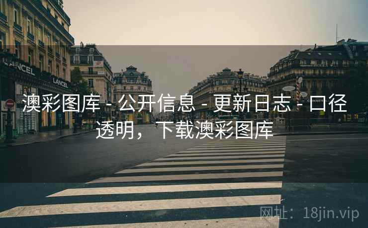 澳彩图库 - 公开信息 - 更新日志 - 口径透明，下载澳彩图库